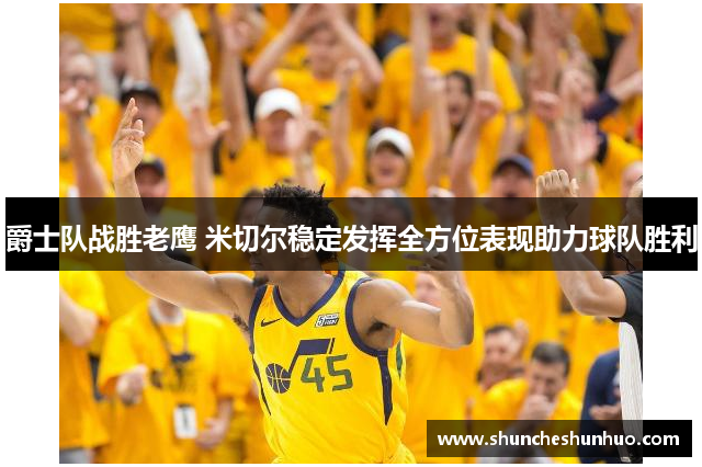 爵士队战胜老鹰 米切尔稳定发挥全方位表现助力球队胜利