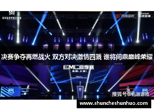 决赛争夺再燃战火 双方对决激情四溅 谁将问鼎巅峰荣耀