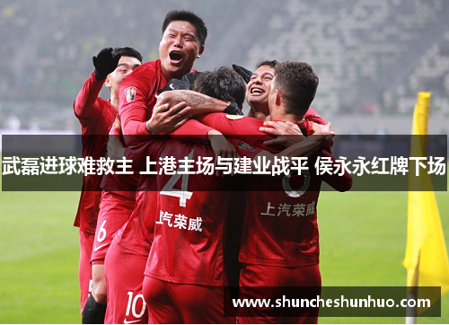 武磊进球难救主 上港主场与建业战平 侯永永红牌下场