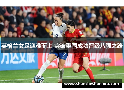 英格兰女足迎难而上 突破重围成功晋级八强之路